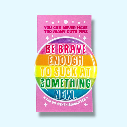 Be Brave Enough to Suck at Something New (Button or Magnet!)