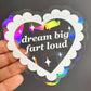 Dream Big Fart Loud Heart Suncatcher Decal