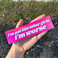 I'm Not Like Other Girls I'm Worse Car Magnet