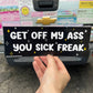 Funny Bumper Sticker - Get off my ass you sick freak