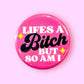 Life's a Bitch But So Am I (Button or Magnet!)