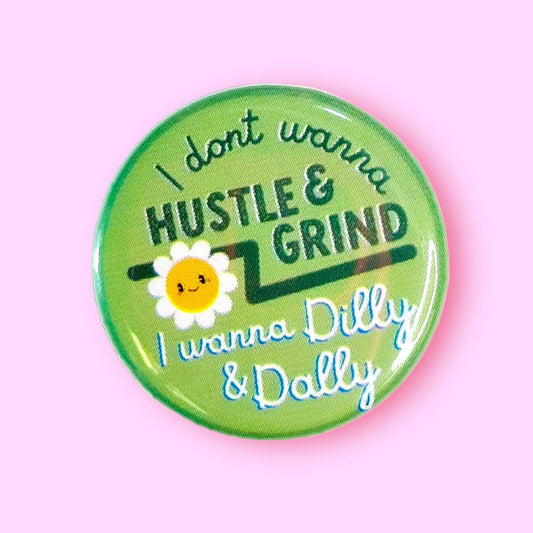 I Don't Wanna Hustle & Grind I Wanna Dilly & Dally (Button!)