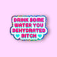 Drink Some Water You Dehydrated Bitch Sticker
