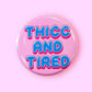 Thicc and Tired (Button or Magnet!)